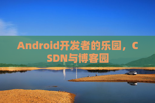 Android开发者的乐园，CSDN与博客园